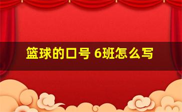 篮球的口号 6班怎么写